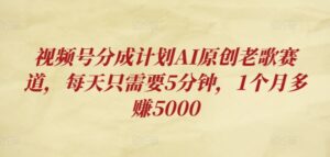 视频号分成计划AI原创老歌赛道，每天只需要5分钟，1个月多赚5000-网创资源