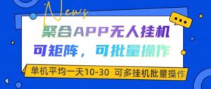 聚合APP无人挂JI，可矩阵，可批量操作，单机平均一天10-30-网创资源