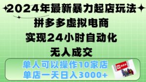 2024年最新暴力起店玩法，拼多多虚拟电商4.0，24小时实现自动化无人成交，单店月入3000+【揭秘】-网创资源