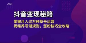 （13040期）抖音变现秘籍：掌握月入过万种草号运营，揭秘养号潜规则，涨粉技巧全攻略-网创资源