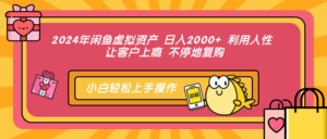 （12984期）2024年闲鱼虚拟资产 日入2000+ 利用人性 让客户上瘾 不停地复购-网创资源