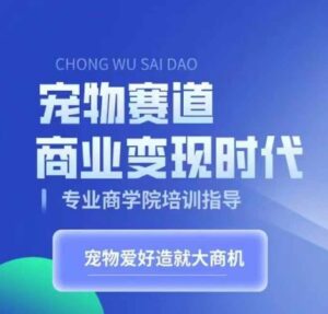 宠物赛道商业变现时代，学习宠物短视频带货变现，将宠物热爱变成事业-网创资源