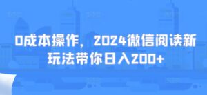 0成本操作，2024微信阅读新玩法带你日入200+-网创资源