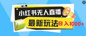 小红书无人直播，全新变现最新玩法，日入1k-网创资源