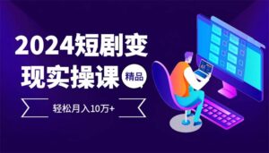 （12872期）2024最火爆的项目短剧变现轻松月入10万+-网创资源