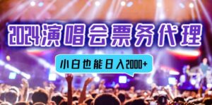 （12867期）2024演唱会票务代理，全网最低价票务渠道，小白也能轻松日入2000+-网创资源