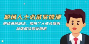 （12863期）职场人士必备实操课：职场进阶心法、加快个人成长原则，助你解决职业困惑-网创资源