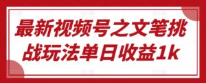 最新视频号之文笔挑战玩法单日收益1k-网创资源