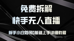 （12829期）免费拆解：快手无人直播，新手小白如何0基础上手，详细教程-网创资源