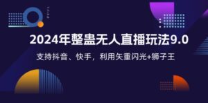 （12810期）2024年整蛊无人直播玩法9.0，支持抖音、快手，利用矢重闪光+狮子王…-网创资源