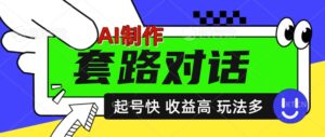AI制作套路对话视频，起号快收益高，日入5张-网创资源