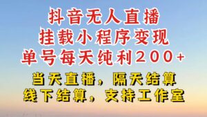 抖音无人直播挂载小程序，零粉号一天变现二百多，不违规也不封号，一场挂十个小时起步【揭秘】-网创资源