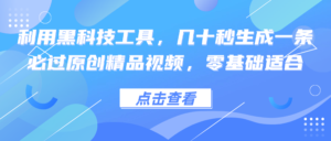 （12764期）利用黑科技工具，几十秒生成一条必过原创精品视频，零基础适合-网创资源