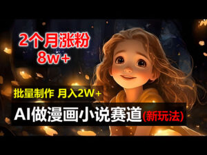 （12684期）2个月涨粉8w，新玩法AI做漫画小说赛道，操作简单可批量制作，新手小白…-网创资源