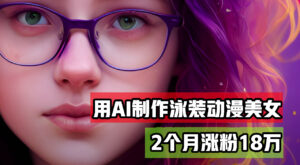 （12637期）用AI生成泳装美女跳舞短视频，2个月涨粉18万，多种变现月收益万元-网创资源