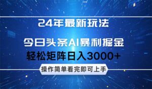 （12621期）24年今日头条最新暴利掘金玩法，动手不动脑，简单易上手。轻松矩阵实现…-网创资源