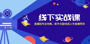 （12572期）线下实战课：直播起号全攻略，新手也能快速上手直播带货-网创资源