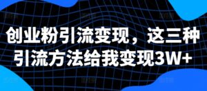 创业粉引流变现，这三种引流方法给我变现3W+【揭秘】-网创资源