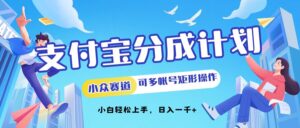 支付宝分成计划小众赛道可多号矩形操作，小白轻松上手-网创资源