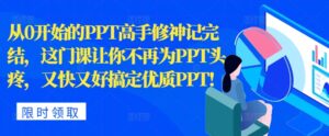 从0开始的PPT高手修神记完结，让你不再为PPT头疼，又快又好搞定优质PPT-网创资源