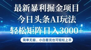 （12524期）今日头条最新暴利掘金AI玩法，动手不动脑，简单易上手。小白也可轻松矩…-网创资源