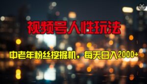 视频号人性玩法 中老年粉丝挖掘机，每天十分钟，轻松曰入3张-网创资源
