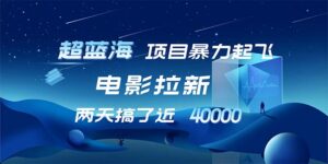 （12484期）【超蓝海项目】电影拉新，1天搞了近2w，超级好出单，直接起飞-网创资源