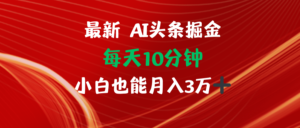 （12444期）AI头条掘金每天10分钟小白也能月入3万-网创资源