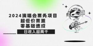 （12445期）2024演唱会票务项目！超低价票源，零基础速成，日收入超两千-网创资源