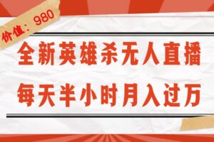 （12441期）全新英雄杀无人直播，每天半小时，月入过万，不封号，0粉开播完整教程-网创资源