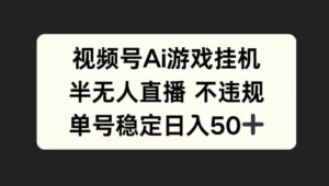 视频号AI游戏挂JI，半无人直播不违规，单号稳定日入50+-网创资源