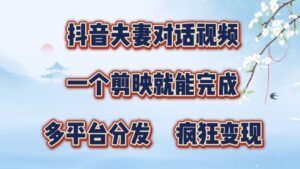 抖音夫妻搞笑对话视频，一个剪映就能完成，多平台分发，疯狂涨粉变现-网创资源