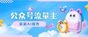 （12393期）公众号流量主，最新AI创作，小白轻松日入1000+-网创资源