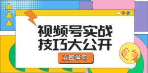 （12365期）视频号实战技巧大公开：选题拍摄、运营推广、直播带货一站式学习 (无水印)-网创资源