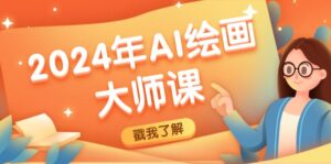 （12324期）2024年AI绘画大师课：SD与MJ软件深度应用，打造个性化艺术作品-网创资源