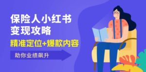 （12307期）保 险 人 小红书变现攻略，精准定位+爆款内容，助你业绩飙升-网创资源