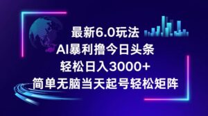 （12291期）今日头条6.0最新暴利玩法，轻松日入3000+-网创资源