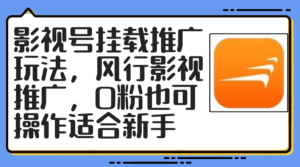 （12236期）影视号挂载推广玩法，风行影视推广，0粉也可操作适合新手-网创资源