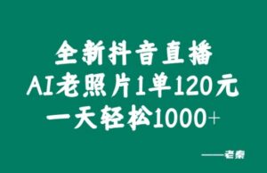 全新抖音直播AI老照片玩法，1单120元，一天轻松1k-网创资源
