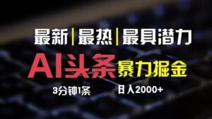 （12254期）最新AI头条掘金，每天10分钟，简单复制粘贴，小白月入2万+-网创资源