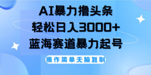 （12181期）AI撸头条，轻松日入3000+无脑操作，当天起号，第二天见收益-网创资源