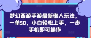 梦幻西游手游最新懒人玩法，一单50，小白轻松上手，一步手机即可操作-网创资源