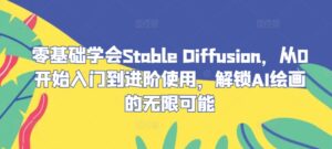 零基础学会Stable Diffusion，从0开始入门到进阶使用，解锁AI绘画的无限可能-网创资源