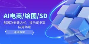 （12157期）AI-电商/绘图/SD/详细教程：部署与安装方式，提示词-书写，应用场景-网创资源