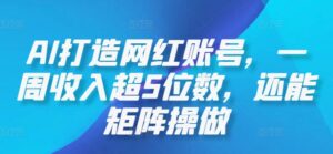AI打造网红账号，一周收入超5位数，还能矩阵操做-网创资源