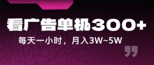 （12142期）蓝海项目，看广告单机300+，每天一个小时，月入3W~5W-网创资源
