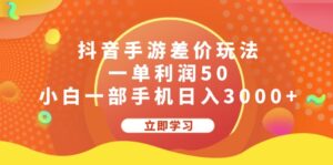 （12117期）抖音手游差价玩法，一单利润50，小白一部手机日入3000+-网创资源