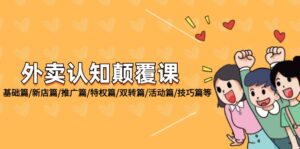 （12096期）外卖 认知颠覆课：基础篇/新店篇/推广篇/特权篇/双转篇/活动篇/技巧篇等-网创资源