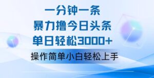 （12052期）一分钟一篇原创爆款文章，撸爆今日头条，轻松日入3000+，小白看完即可…-网创资源