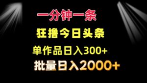（12040期）一分钟一条  狂撸今日头条 单作品日收益300+  批量日入2000+-网创资源